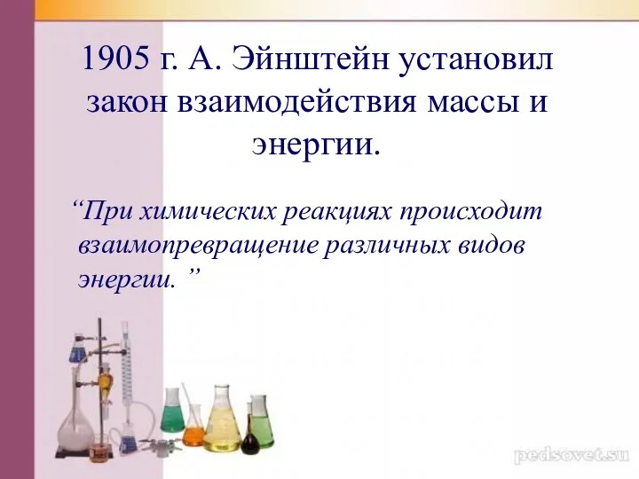 1905 г. А. Эйнштейн установил закон взаимодействия массы и энергии. “При химических