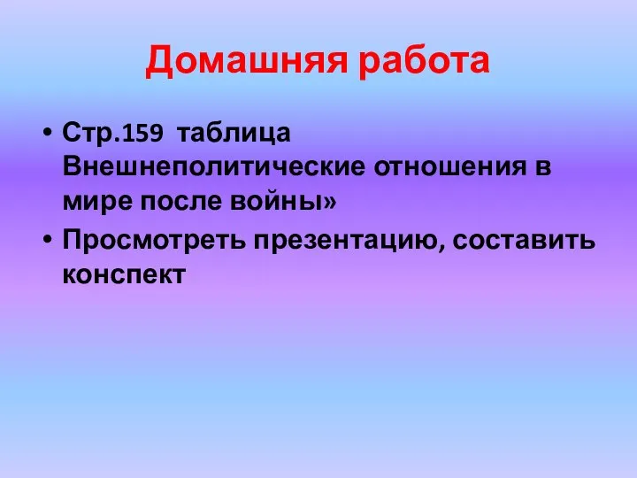 Домашняя работа Стр.159 таблица Внешнеполитические отношения в мире после войны» Просмотреть презентацию, составить конспект