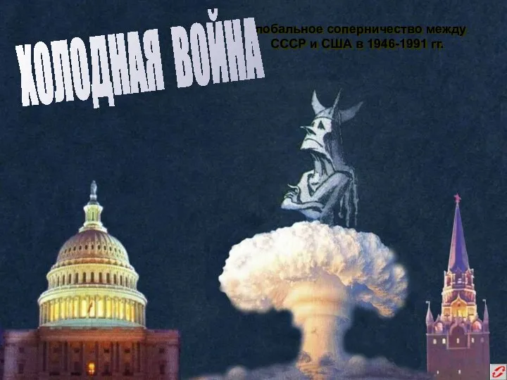 Глобальное соперничество между СССР и США в 1946-1991 гг. ХОЛОДНАЯ ВОЙНА