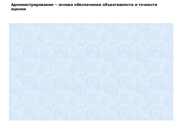 Администрирование – основа обеспечения объективности и точности оценки Обработка Интерпретация Выбор инструмента