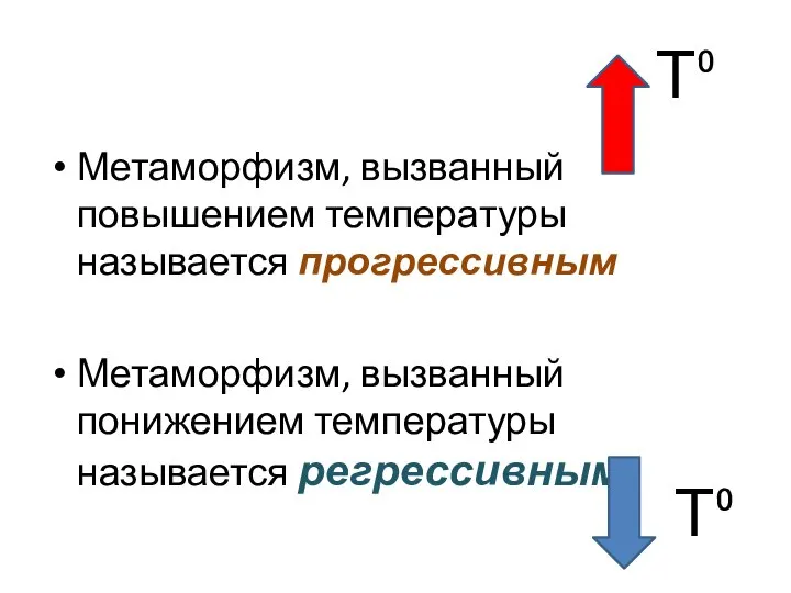 Метаморфизм, вызванный повышением температуры называется прогрессивным Метаморфизм, вызванный понижением температуры называется регрессивным Т⁰ Т⁰