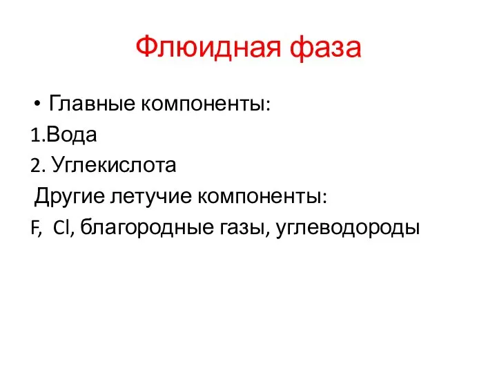 Флюидная фаза Главные компоненты: 1.Вода 2. Углекислота Другие летучие компоненты: F, Cl, благородные газы, углеводороды