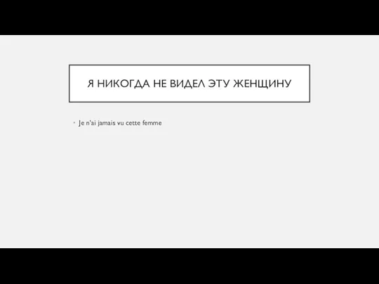 Я НИКОГДА НЕ ВИДЕЛ ЭТУ ЖЕНЩИНУ Je n’ai jamais vu cette femme