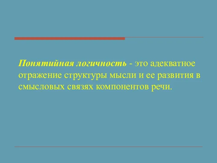 Понятийная логичность - это адекватное отражение структуры мысли и ее развития в смысловых связях компонентов речи.