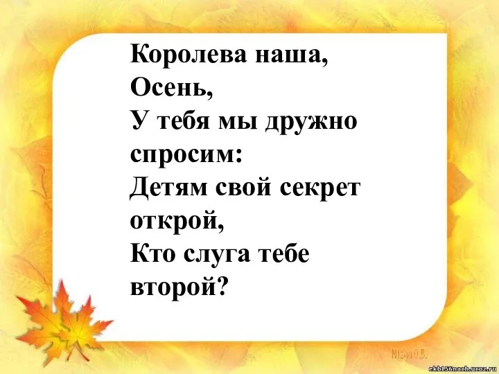 Королева наша, Осень, У тебя мы дружно спросим: Детям свой секрет открой, Кто слуга тебе второй?