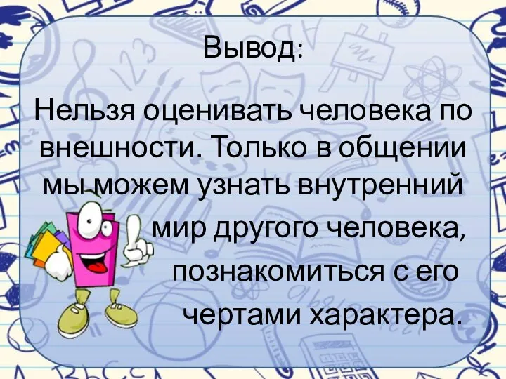 Вывод: Нельзя оценивать человека по внешности. Только в общении мы можем узнать