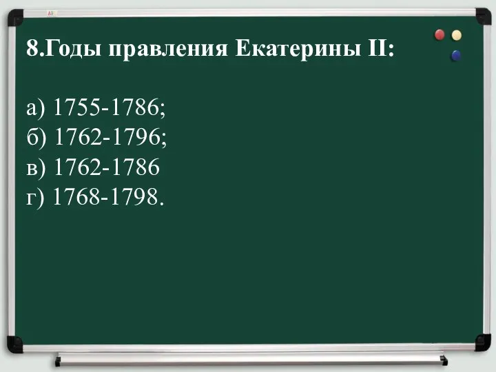 8.Годы правления Екатерины II: а) 1755-1786; б) 1762-1796; в) 1762-1786 г) 1768-1798.