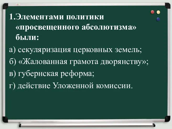 1.Элементами политики «просвещенного абсолютизма» были: а) секуляризация церковных земель; б) «Жалованная грамота