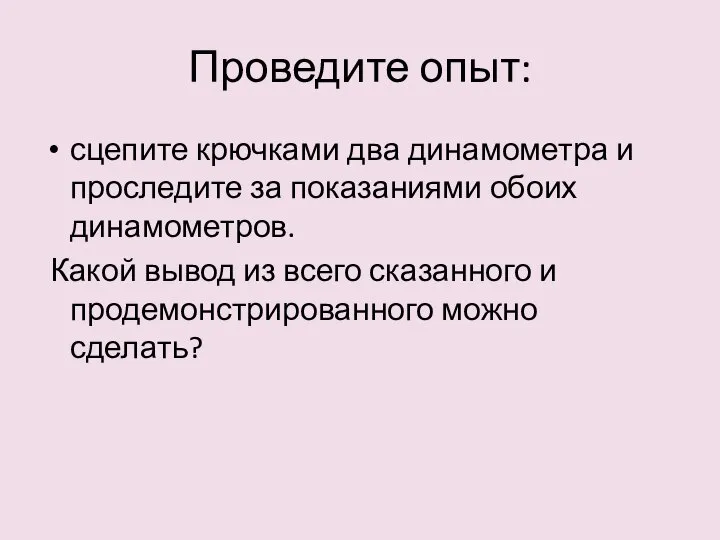 Проведите опыт: сцепите крючками два динамометра и проследите за показаниями обоих динамометров.