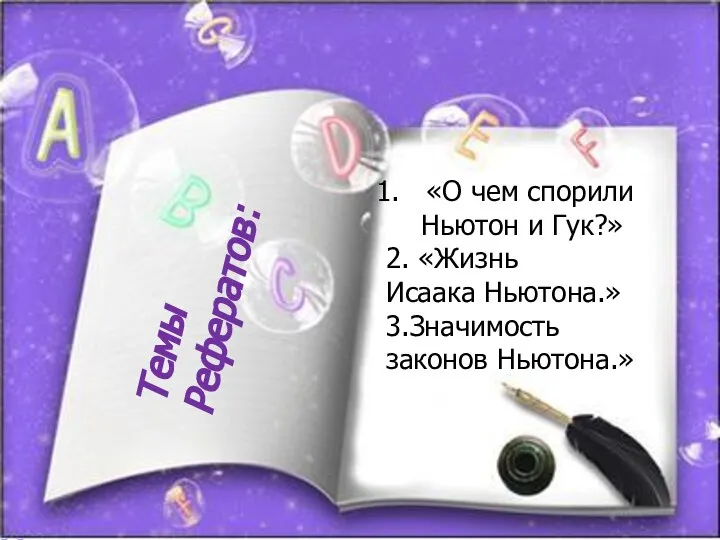 Темы Рефератов: «О чем спорили Ньютон и Гук?» 2. «Жизнь Исаака Ньютона.» 3.Значимость законов Ньютона.»