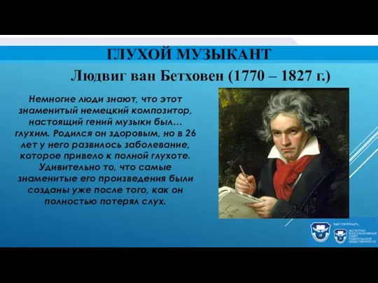 ГЛУХОЙ МУЗЫКАНТ Людвиг ван Бетховен (1770 – 1827 г.) Немногие люди знают,