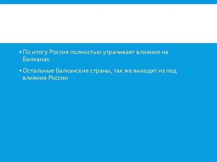 По итогу Россия полностью утрачивает влияние на Балканах. Остальные балканские страны, так