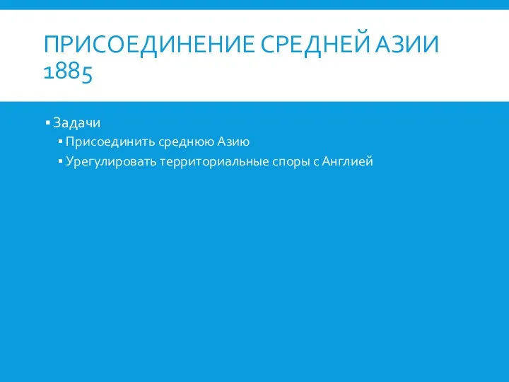 ПРИСОЕДИНЕНИЕ СРЕДНЕЙ АЗИИ 1885 Задачи Присоединить среднюю Азию Урегулировать территориальные споры с Англией