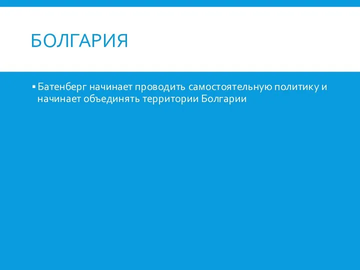 БОЛГАРИЯ Батенберг начинает проводить самостоятельную политику и начинает объединять территории Болгарии