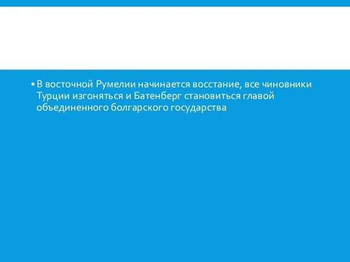 В восточной Румелии начинается восстание, все чиновники Турции изгоняться и Батенберг становиться главой объединенного болгарского государства