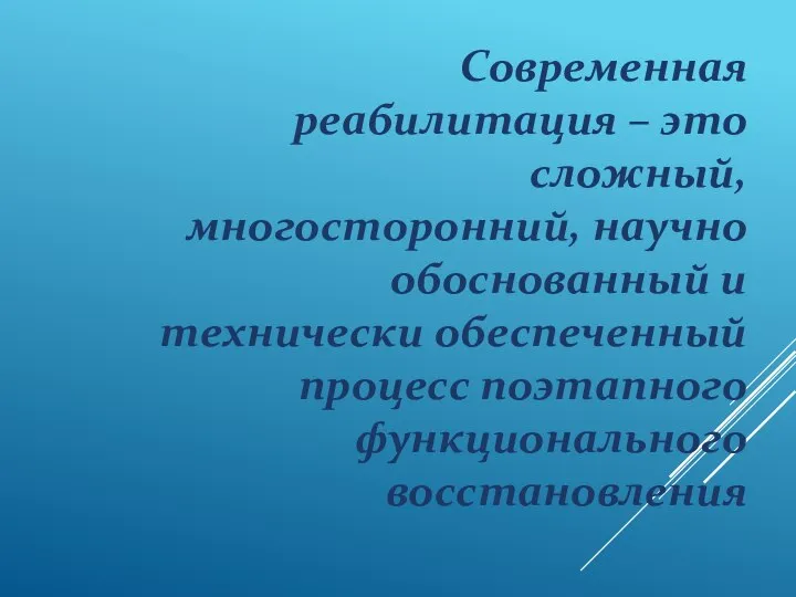 Современная реабилитация – это сложный, многосторонний, научно обоснованный и технически обеспеченный процесс поэтапного функционального восстановления