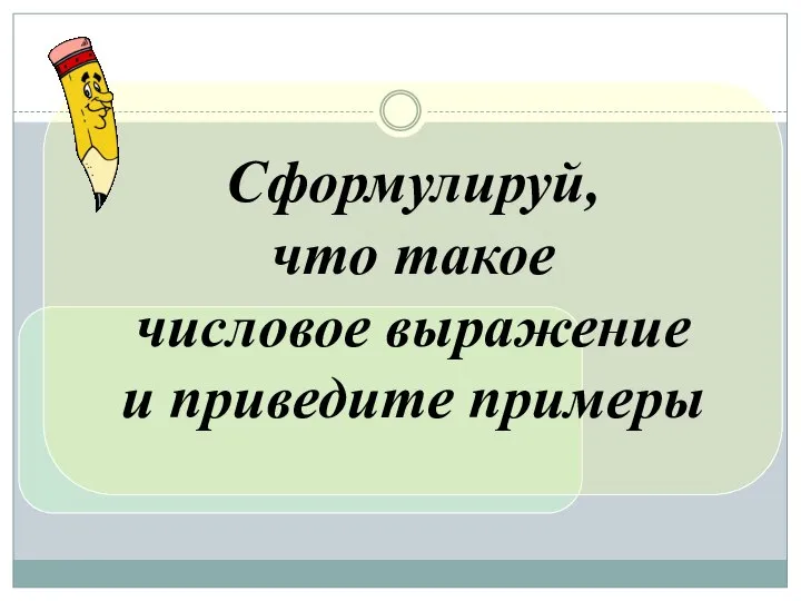 Сформулируй, что такое числовое выражение и приведите примеры