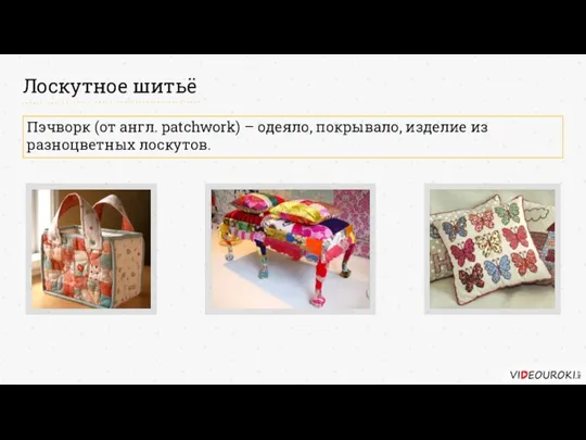 Лоскутное шитьё Пэчворк (от англ. patchwork) – одеяло, покрывало, изделие из разноцветных лоскутов.