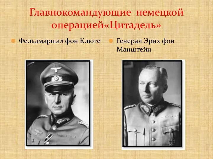 Главнокомандующие немецкой операцией«Цитадель» Генерал Эриx фон Манштейн Фельдмаршал фон Клюге