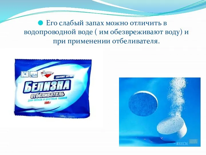 Его слабый запах можно отличить в водопроводной воде ( им обезвреживают воду) и при применении отбеливателя.