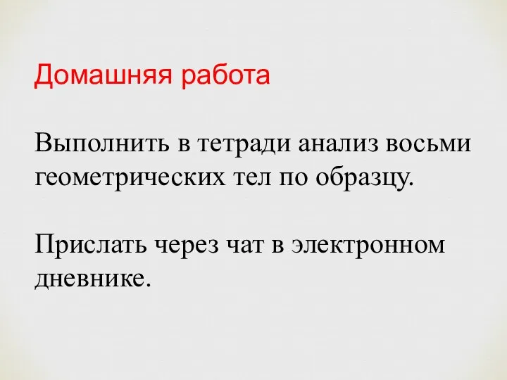 Домашняя работа Выполнить в тетради анализ восьми геометрических тел по образцу. Прислать