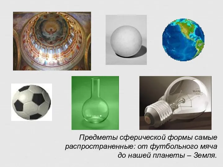 Предметы сферической формы самые распространенные: от футбольного мяча до нашей планеты – Земля.