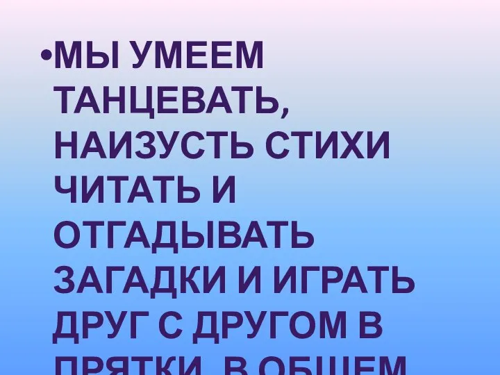 МЫ УМЕЕМ ТАНЦЕВАТЬ, НАИЗУСТЬ СТИХИ ЧИТАТЬ И ОТГАДЫВАТЬ ЗАГАДКИ И ИГРАТЬ ДРУГ