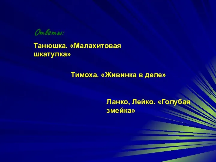 Ответы: Танюшка. «Малахитовая шкатулка» Тимоха. «Живинка в деле» Ланко, Лейко. «Голубая змейка»