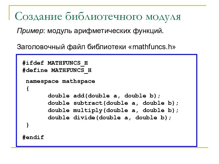Создание библиотечного модуля Пример: модуль арифметических функций. Заголовочный файл библиотеки «mathfuncs.h» #ifdef
