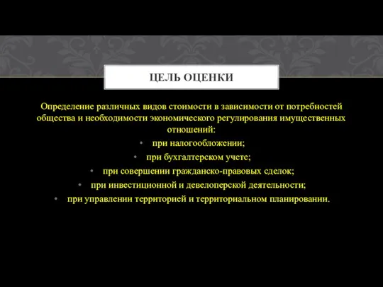 ЦЕЛЬ ОЦЕНКИ Определение различных видов стоимости в зависимости от потребностей общества и