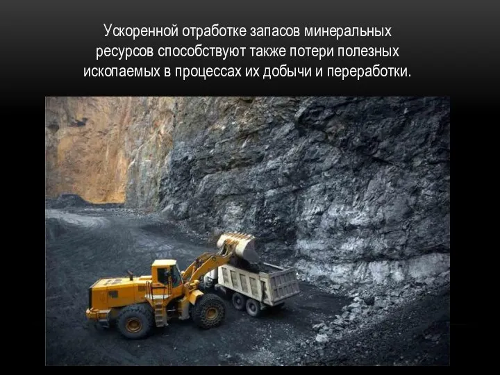 Ускоренной отработке запасов минеральных ресурсов способствуют также потери полезных ископаемых в процессах их добычи и переработки.