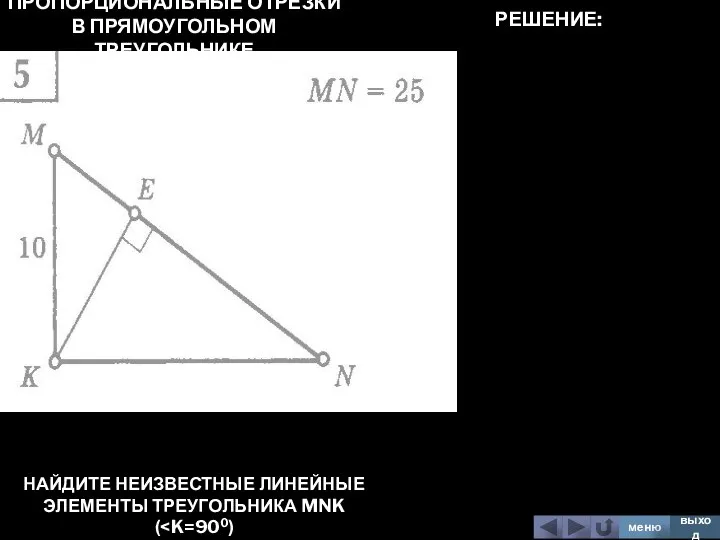 ПРОПОРЦИОНАЛЬНЫЕ ОТРЕЗКИ В ПРЯМОУГОЛЬНОМ ТРЕУГОЛЬНИКЕ НАЙДИТЕ НЕИЗВЕСТНЫЕ ЛИНЕЙНЫЕ ЭЛЕМЕНТЫ ТРЕУГОЛЬНИКА MNK ( меню выход РЕШЕНИЕ: