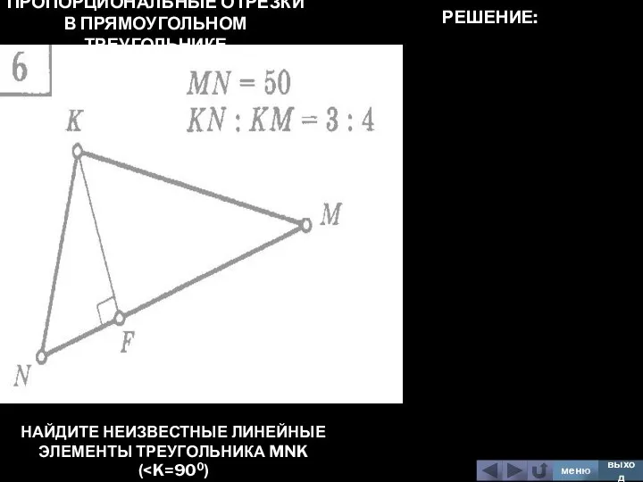 ПРОПОРЦИОНАЛЬНЫЕ ОТРЕЗКИ В ПРЯМОУГОЛЬНОМ ТРЕУГОЛЬНИКЕ НАЙДИТЕ НЕИЗВЕСТНЫЕ ЛИНЕЙНЫЕ ЭЛЕМЕНТЫ ТРЕУГОЛЬНИКА MNK ( меню выход РЕШЕНИЕ: