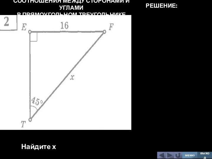 СООТНОШЕНИЯ МЕЖДУ СТОРОНАМИ И УГЛАМИ В ПРЯМОУГОЛЬНОМ ТРЕУГОЛЬНИКЕ Найдите х меню выход РЕШЕНИЕ: