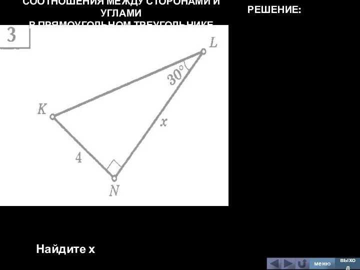 СООТНОШЕНИЯ МЕЖДУ СТОРОНАМИ И УГЛАМИ В ПРЯМОУГОЛЬНОМ ТРЕУГОЛЬНИКЕ Найдите х меню выход РЕШЕНИЕ: