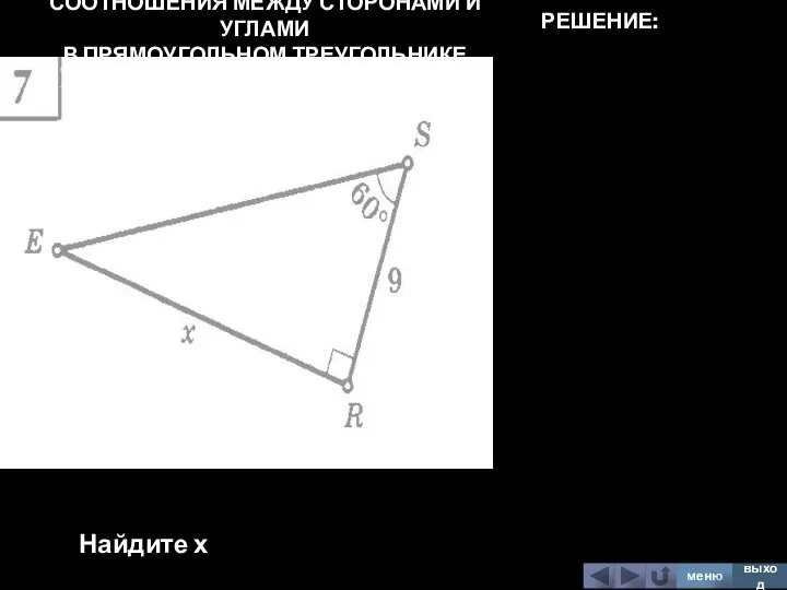 СООТНОШЕНИЯ МЕЖДУ СТОРОНАМИ И УГЛАМИ В ПРЯМОУГОЛЬНОМ ТРЕУГОЛЬНИКЕ Найдите х меню выход РЕШЕНИЕ: