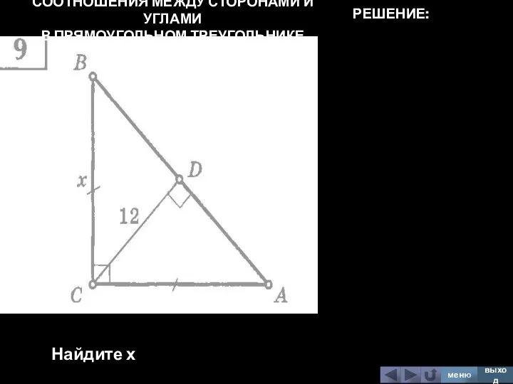 СООТНОШЕНИЯ МЕЖДУ СТОРОНАМИ И УГЛАМИ В ПРЯМОУГОЛЬНОМ ТРЕУГОЛЬНИКЕ Найдите х меню выход РЕШЕНИЕ: