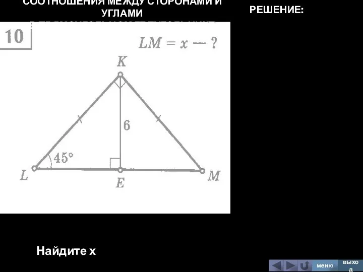 СООТНОШЕНИЯ МЕЖДУ СТОРОНАМИ И УГЛАМИ В ПРЯМОУГОЛЬНОМ ТРЕУГОЛЬНИКЕ Найдите х меню выход РЕШЕНИЕ: