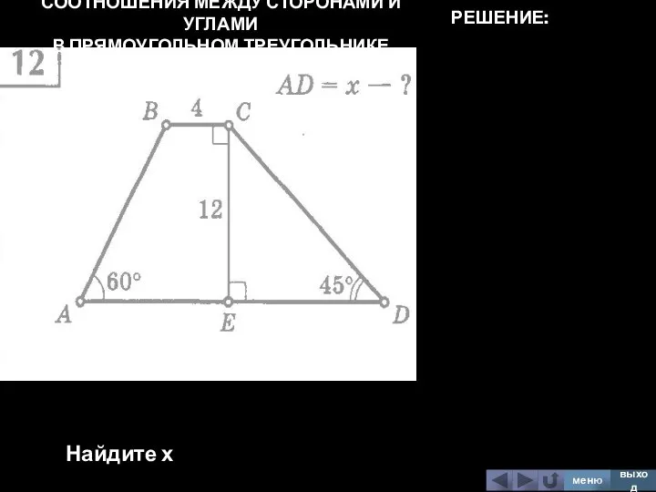 СООТНОШЕНИЯ МЕЖДУ СТОРОНАМИ И УГЛАМИ В ПРЯМОУГОЛЬНОМ ТРЕУГОЛЬНИКЕ Найдите х меню выход РЕШЕНИЕ: