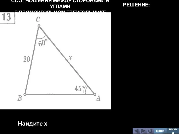 СООТНОШЕНИЯ МЕЖДУ СТОРОНАМИ И УГЛАМИ В ПРЯМОУГОЛЬНОМ ТРЕУГОЛЬНИКЕ Найдите х меню выход РЕШЕНИЕ: