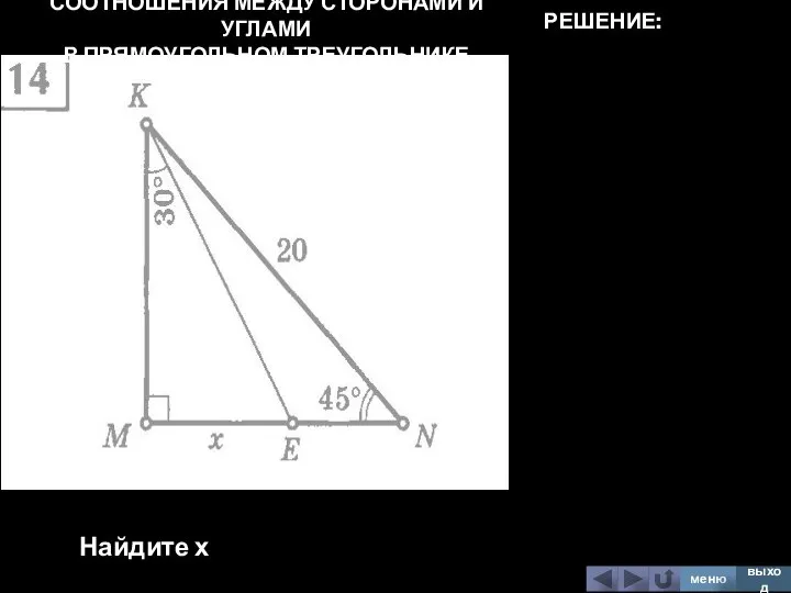 СООТНОШЕНИЯ МЕЖДУ СТОРОНАМИ И УГЛАМИ В ПРЯМОУГОЛЬНОМ ТРЕУГОЛЬНИКЕ Найдите х меню выход РЕШЕНИЕ: