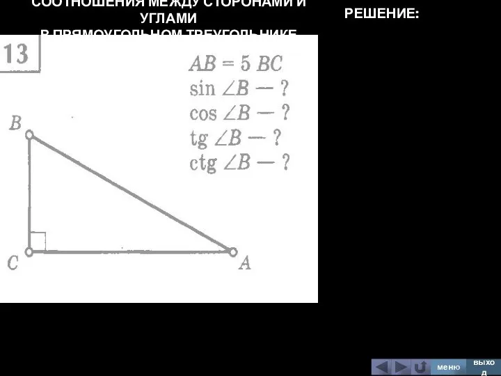 СООТНОШЕНИЯ МЕЖДУ СТОРОНАМИ И УГЛАМИ В ПРЯМОУГОЛЬНОМ ТРЕУГОЛЬНИКЕ меню выход РЕШЕНИЕ: