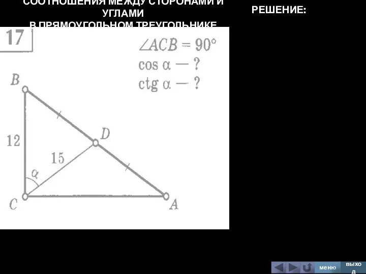 СООТНОШЕНИЯ МЕЖДУ СТОРОНАМИ И УГЛАМИ В ПРЯМОУГОЛЬНОМ ТРЕУГОЛЬНИКЕ меню выход РЕШЕНИЕ: