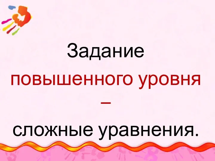 Задание повышенного уровня – сложные уравнения.