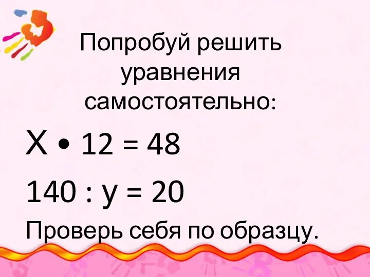 Попробуй решить уравнения самостоятельно: Х • 12 = 48 140 : у