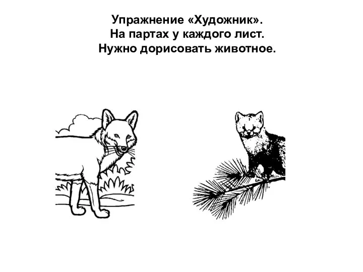 Упражнение «Художник». На партах у каждого лист. Нужно дорисовать животное.