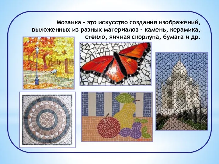 Мозаика – это искусство создания изображений, выложенных из разных материалов – камень,