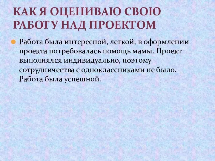 Работа была интересной, легкой, в оформлении проекта потребовалась помощь мамы. Проект выполнялся