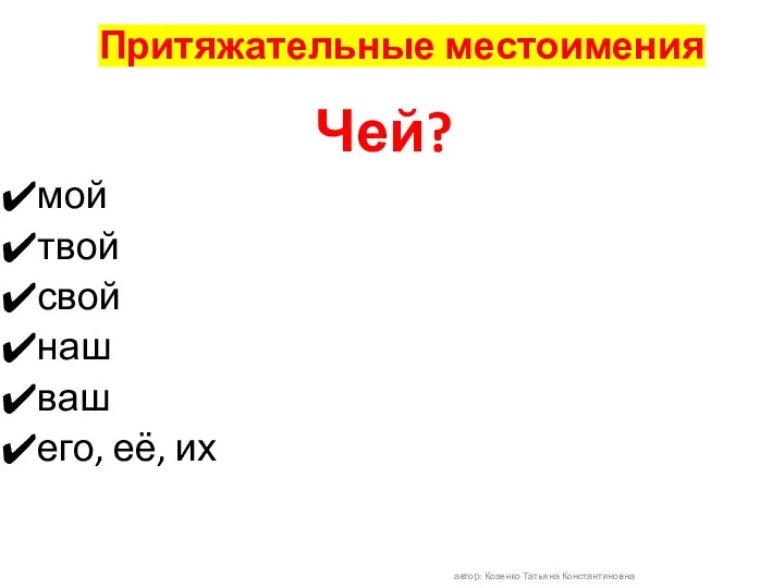 Притяжательные местоимения мой твой свой наш ваш его, её, их автор: Козенко Татьяна Константиновна Чей?