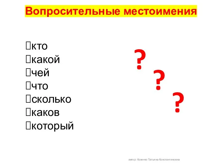 Вопросительные местоимения автор: Козенко Татьяна Константиновна кто какой чей что сколько каков который ? ? ?